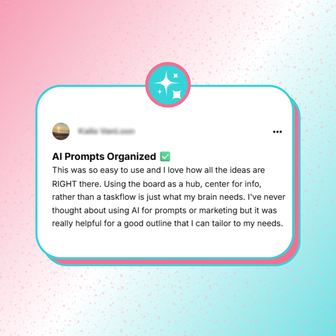 Testimonial card with a blurred profile photo and name. Header reads ‘AI Prompts Organized’ with a green checkmark. The testimonial says the Trello board is easy to use, keeps ideas in one place, works as a hub rather than a taskflow, and helps outline prompts that can be personalized. Background is pink and teal with sparkles.