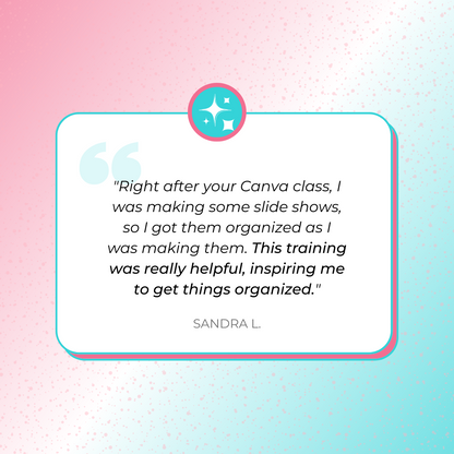 A testimonial graphics that says, &quot;Right after your Canva class, I was making some slide shows, so I got them organized as I was making them. This training was really helpful, inspiring me to get things organized.&quot; by Sandra L.