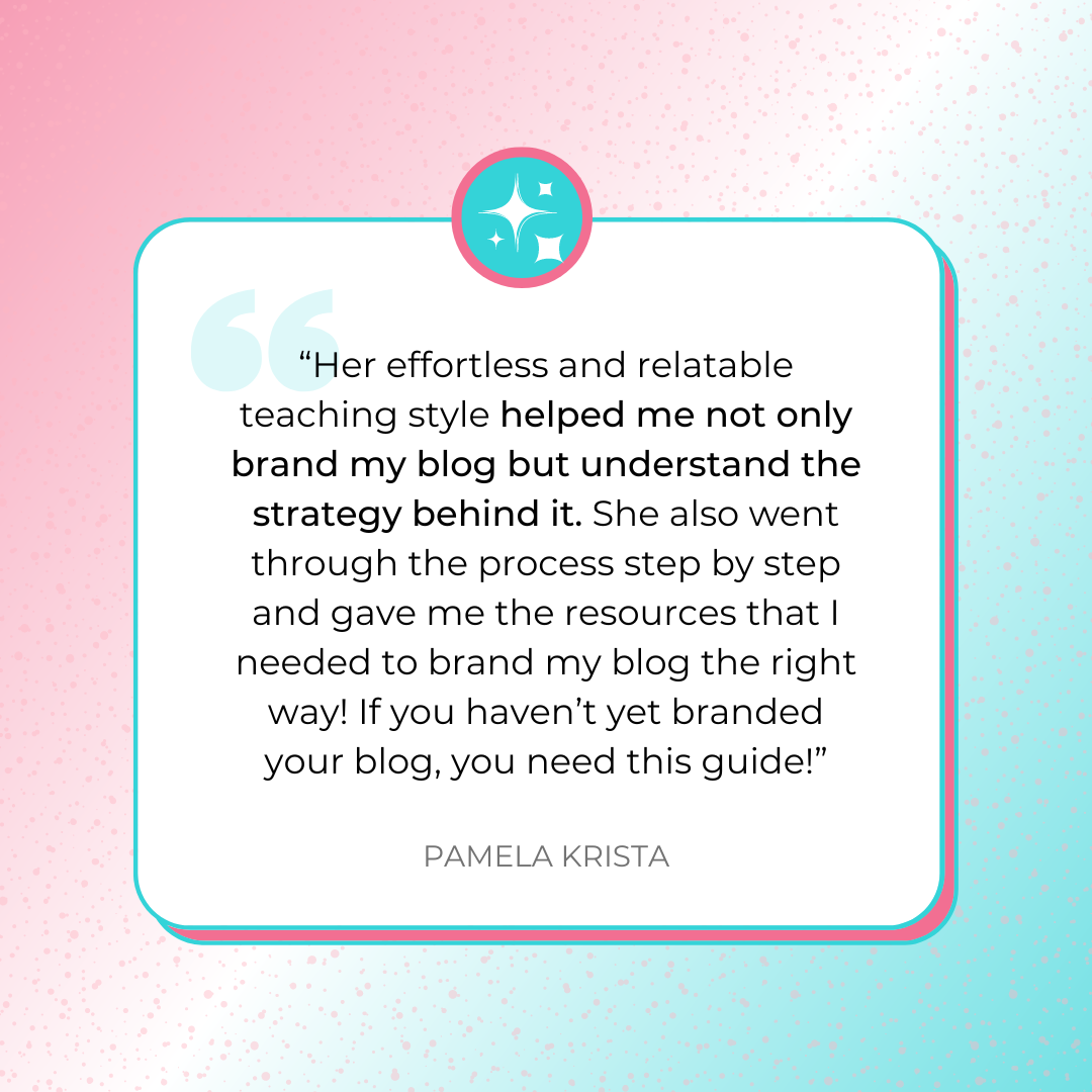 A testimonial graphic that says, ““Her effortless and relatable teaching style helped me not only brand my blog but understand the strategy behind it. She also went through the process step by step and gave me the resources that I needed to brand my blog the right way! If you haven’t yet branded your blog, you need this guide!” by Pamela Krista